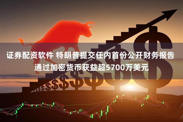证券配资软件 特朗普提交任内首份公开财务报告 通过加密货币获益超5700万美元