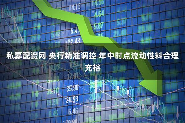 私募配资网 央行精准调控 年中时点流动性料合理充裕