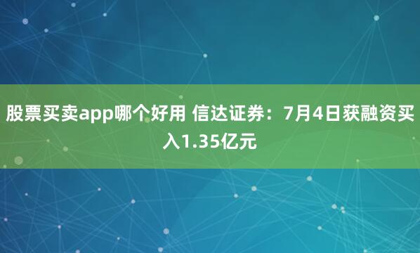 股票买卖app哪个好用 信达证券：7月4日获融资买入1.35亿元