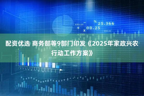 配资优选 商务部等9部门印发《2025年家政兴农行动工作方案》