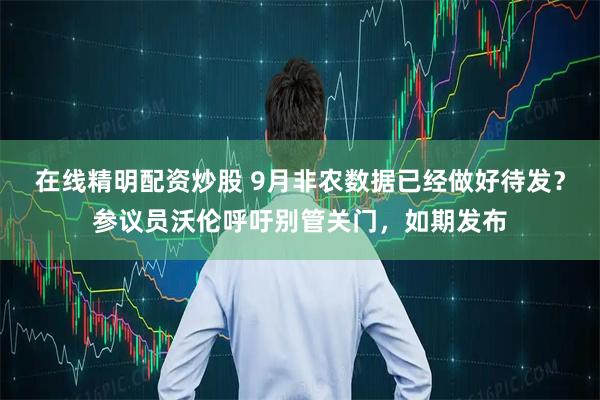 在线精明配资炒股 9月非农数据已经做好待发？参议员沃伦呼吁别管关门，如期发布